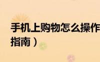 手机上购物怎么操作啊?（手机购物操作程序指南）