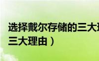 选择戴尔存储的三大理由有（选择戴尔存储的三大理由）