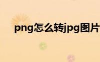 png怎么转jpg图片（PNG怎么转JPG）