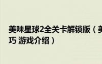 美味星球2全关卡解锁版（美味星球2游戏攻略 怎么玩 小技巧 游戏介绍）