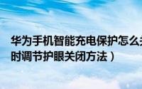 华为手机智能充电保护怎么关（华为手机的充电小精灵和定时调节护眼关闭方法）