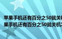 苹果手机还有百分之50就关机怎么回事在开机就10个电（苹果手机还有百分之50就关机怎么回事）