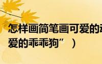 怎样画简笔画可爱的动物（怎样画简笔画“可爱的乖乖狗”）