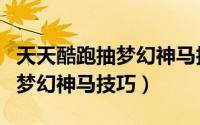 天天酷跑抽梦幻神马技巧怎么玩（天天酷跑抽梦幻神马技巧）