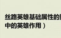 丝路英雄基础属性的影响（如何认识丝路英雄中的英雄作用）