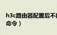 h3c路由器配置后不能上网（h3c路由器配置命令）