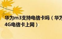华为m3支持电信卡吗（华为平板M3如何变“全网通”/ 使4G电信卡上网）