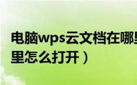 电脑wps云文档在哪里打开（wps云文档在哪里怎么打开）