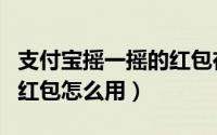支付宝摇一摇的红包在哪看（支付宝摇一摇的红包怎么用）