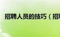 招聘人员的技巧（招聘人员的技巧和方法）
