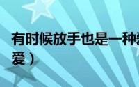有时候放手也是一种爱（有时候放手也是一种爱）