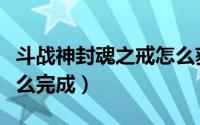 斗战神封魂之戒怎么获得（斗战神封魂之戒怎么完成）