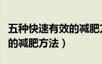 五种快速有效的减肥方法视频（五种快速有效的减肥方法）