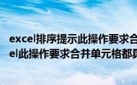 excel排序提示此操作要求合并单元格都具有相同大小（Excel此操作要求合并单元格都具有相同大小）