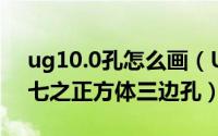 ug10.0孔怎么画（UG10.0练习工程图五十七之正方体三边孔）