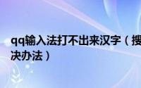 qq输入法打不出来汉字（搜狗输入法QQ上打不出汉字的解决办法）