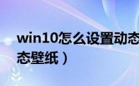 win10怎么设置动态ip（Win10怎么设置动态壁纸）