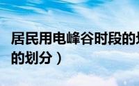 居民用电峰谷时段的划分（居民用电峰谷时段的划分）