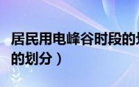 居民用电峰谷时段的划分（居民用电峰谷时段的划分）