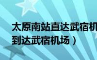 太原南站直达武宿机场（爆太原南站15分钟到达武宿机场）