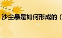 沙尘暴是如何形成的（沙尘暴是如何形成的）