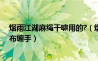 烟雨江湖麻绳干嘛用的?（烟雨江湖如何找到粗布腰带和麻布缠手）