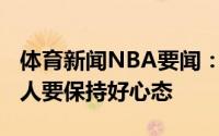 体育新闻NBA要闻：塞斯-库里我们都是成年人要保持好心态