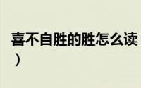 喜不自胜的胜怎么读（喜不自胜的胜怎么解释）