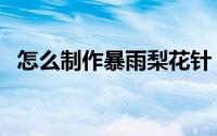 怎么制作暴雨梨花针（怎么制作暴漫图片）
