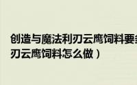 创造与魔法利刃云鹰饲料要多少包才能驯服（创造与魔法利刃云鹰饲料怎么做）