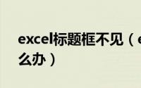 excel标题框不见（excel的标题栏不见了怎么办）