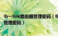 lb一link路由器管理密码（B-LINK必联教你快速找回路由器管理密码）