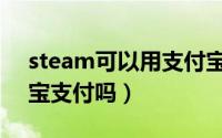 steam可以用支付宝吗（steam可以用支付宝支付吗）