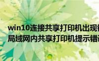 win10连接共享打印机出现错误0x000006ba（win10连接局域网内共享打印机提示错误0x000709）