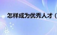 怎样成为优秀人才（怎样成为优秀员工）