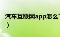 汽车互联网app怎么下载（汽车互联网的做法）