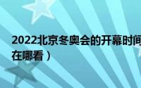 2022北京冬奥会的开幕时间（2022北京冬奥会开幕式回放在哪看）