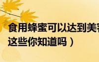 食用蜂蜜可以达到美容的效果吗（用蜂蜜美容这些你知道吗）