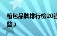 箱包品牌排行榜20强（箱包品牌排行榜有哪些）