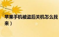 苹果手机被盗后关机怎么找（苹果手机被盗后关机怎么找回来）