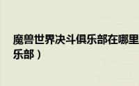 魔兽世界决斗俱乐部在哪里（魔兽世界8.0如何开启搏击俱乐部）