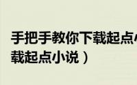 手把手教你下载起点小说网站（手把手教你下载起点小说）