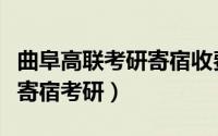 曲阜高联考研寄宿收费表（曲阜师范大学高联寄宿考研）
