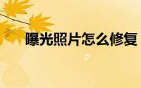 曝光照片怎么修复（曝光照片怎么拍）