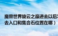 魔兽世界旋云之巅进去以后怎么走（魔兽世界旋云之巅怎么去入口和集合石位置在哪）
