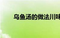 乌鱼汤的做法川味（乌鱼汤的做法）