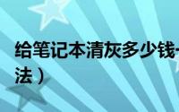 给笔记本清灰多少钱一个（给笔记本清灰的方法）