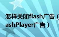 怎样关闭flash广告（怎么永久关闭Adobe FlashPlayer广告）