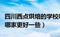 四川西点烘焙的学校哪家好（四川烘焙培训班哪家更好一些）