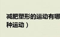 减肥塑形的运动有哪些?（有效减肥塑形的七种运动）
